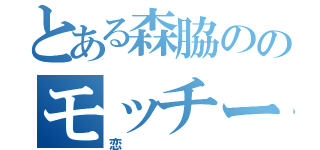 とある森脇ののモッチーとの（恋）