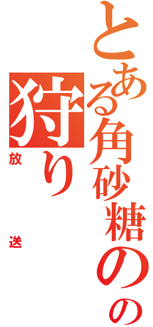 とある角砂糖のの狩り（放送）