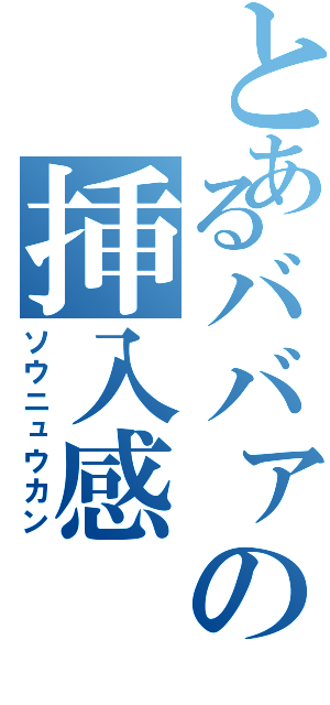 とあるババァの挿入感（ソウニュウカン）