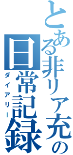 とある非リア充の日常記録（ダイアリー）