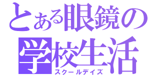 とある眼鏡の学校生活（スクールデイズ）