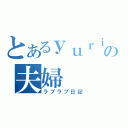 とあるｙｕｒｉｙａの夫婦（ラブラブ日記）