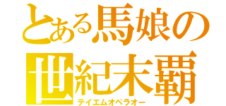 とある馬娘の世紀末覇王（テイエムオペラオー）