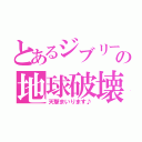 とあるジブリールの地球破壊（天撃まいります♪）