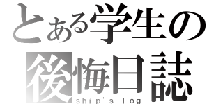 とある学生の後悔日誌（ｓｈｉｐ\'ｓ ｌｏｇ）