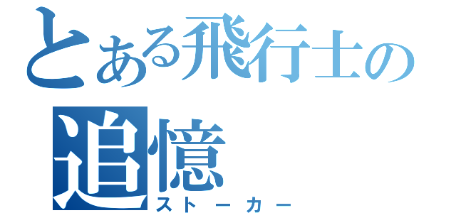 とある飛行士の追憶（ストーカー）