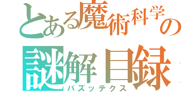 とある魔術科学の謎解目録（パズッテクス）