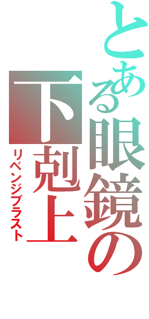 とある眼鏡の下剋上（リベンジブラスト）