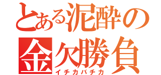 とある泥酔の金欠勝負（イチカバチカ）