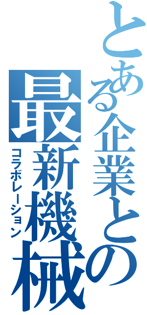 とある企業との最新機械（コラボレーション）