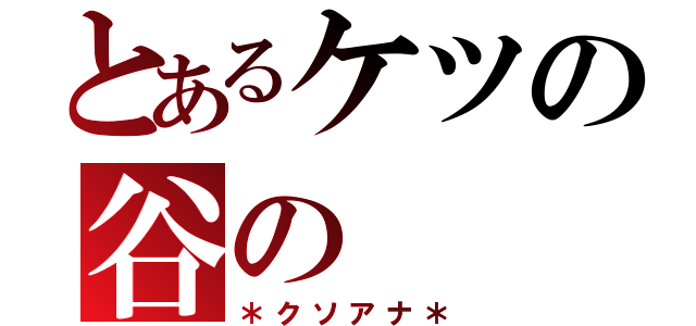 とあるケツの谷の（＊クソアナ＊）