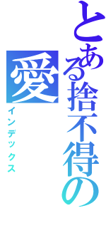 とある捨不得の愛 （インデックス）