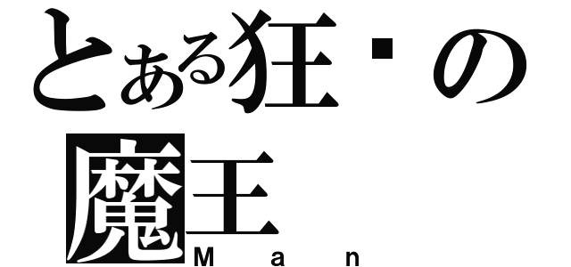 とある狂杀の魔王（Ｍａｎ）