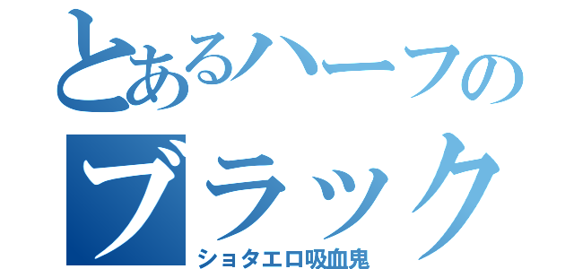 とあるハーフのブラック（ショタエロ吸血鬼）