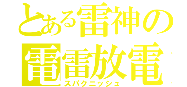 とある雷神の電雷放電（スパクニッシュ）