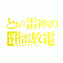 とある雷神の電雷放電（スパクニッシュ）