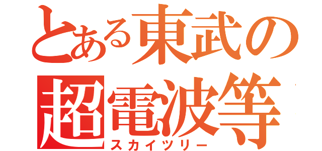 とある東武の超電波等（スカイツリー）