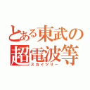 とある東武の超電波等（スカイツリー）