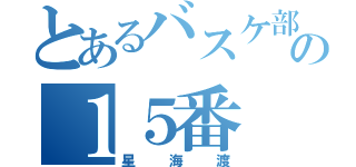 とあるバスケ部の１５番（星海渡）