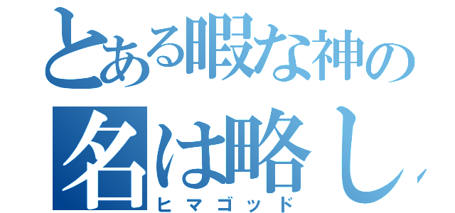 とある暇な神の名は略して暇神（ヒマゴッド）