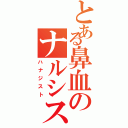 とある鼻血のナルシスト（ハナジスト）