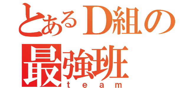 とあるＤ組の最強班（ｔｅａｍ）