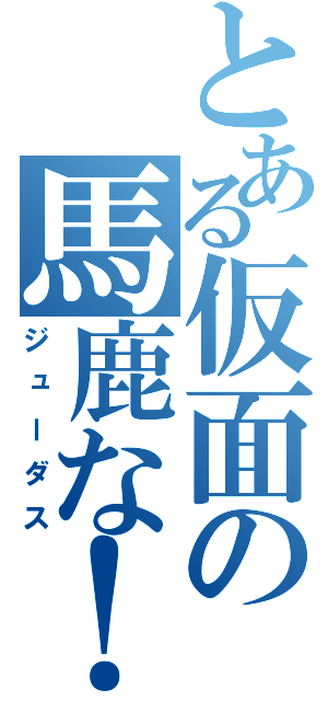 とある仮面の馬鹿な！（ジューダス）