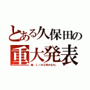 とある久保田の重大発表（俺、ＬＩＮＥ辞めるわ。）