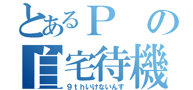 とあるＰの自宅待機（９ｔｈいけないんす）