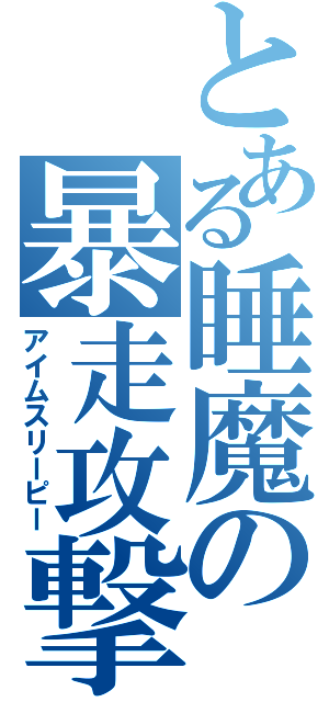 とある睡魔の暴走攻撃（アイムスリーピー）