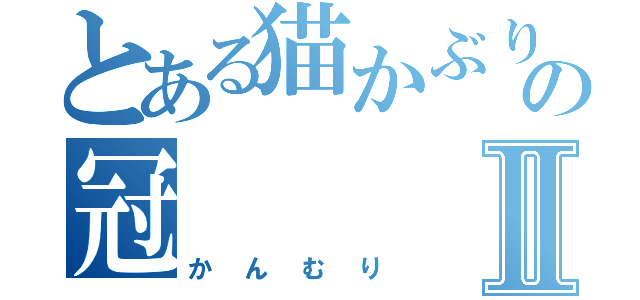 とある猫かぶりの冠Ⅱ（かんむり）