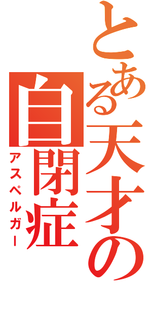 とある天才の自閉症（アスペルガー）