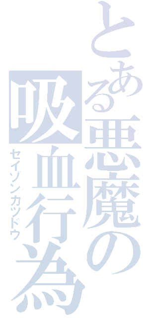 とある悪魔の吸血行為（セイゾンカツドウ）