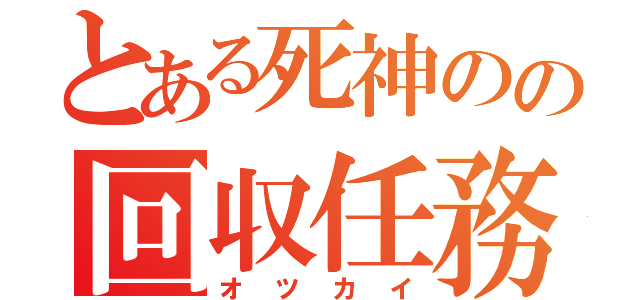 とある死神のの回収任務（オツカイ）