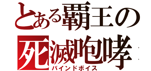 とある覇王の死滅咆哮（バインドボイス）