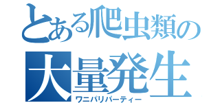 とある爬虫類の大量発生（ワニパリパーティー）