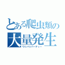 とある爬虫類の大量発生（ワニパリパーティー）