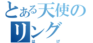 とある天使のリング（はげ）