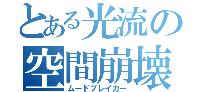 とある光流の空間崩壊（ムードブレイカー）