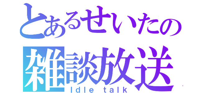 とあるせいたの雑談放送（Ｉｄｌｅ ｔａｌｋ）