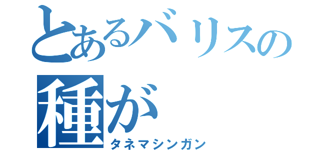 とあるバリスの種が（タネマシンガン）