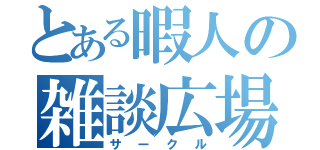 とある暇人の雑談広場（サークル）