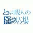 とある暇人の雑談広場（サークル）