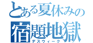 とある夏休みの宿題地獄（デスウィーク）