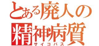 とある廃人の精神病質（サイコパス）