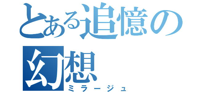 とある追憶の幻想（ミラージュ）