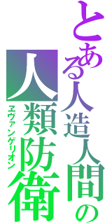 とある人造人間の人類防衛（ヱヴァンゲリオン）