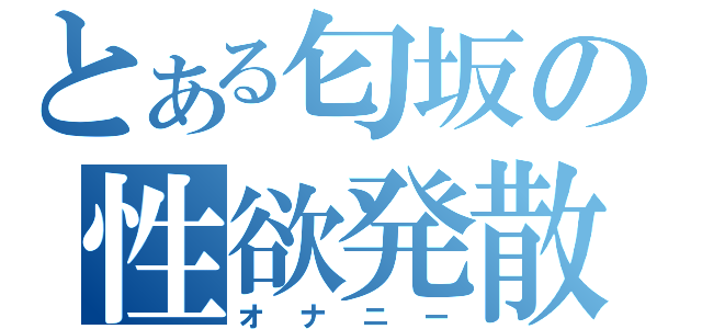 とある匂坂の性欲発散（オナニー）