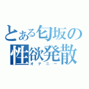 とある匂坂の性欲発散（オナニー）