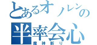 とあるオノレンの半率会心（魔神斬り）